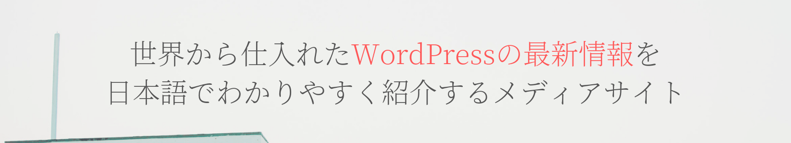 世界から仕入れたWordPressの最新情報を日本語でわかりやすく紹介するメディアサイト